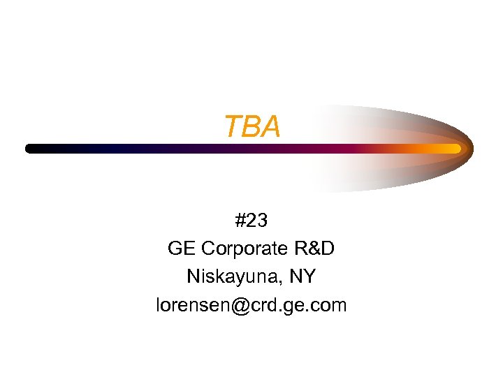 TBA #23 GE Corporate R&D Niskayuna, NY lorensen@crd. ge. com 
