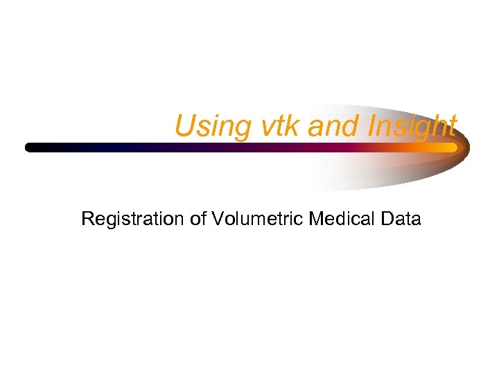 Using vtk and Insight Registration of Volumetric Medical Data 