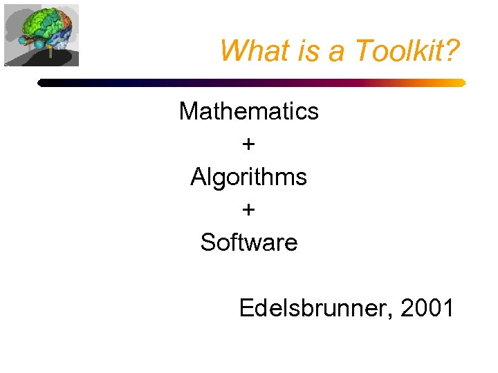 What is a Toolkit? Mathematics + Algorithms + Software Edelsbrunner, 2001 