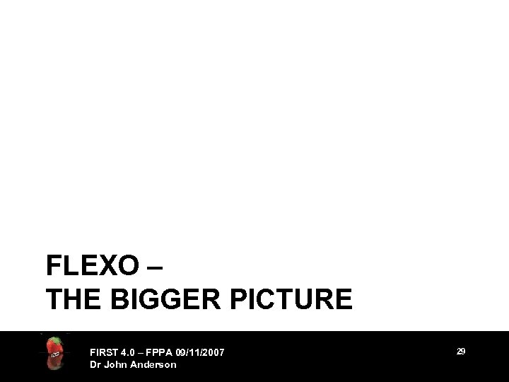 FLEXO – THE BIGGER PICTURE FIRST 4. 0 – FPPA 09/11/2007 Dr John Anderson