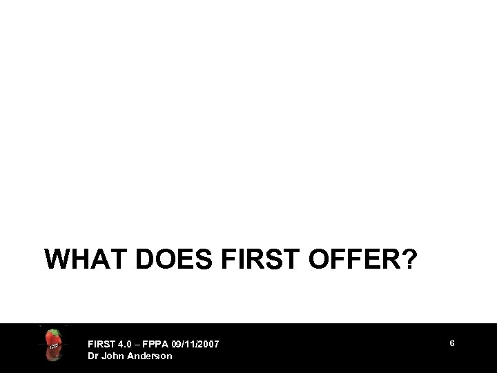 WHAT DOES FIRST OFFER? FIRST 4. 0 – FPPA 09/11/2007 Dr John Anderson 6