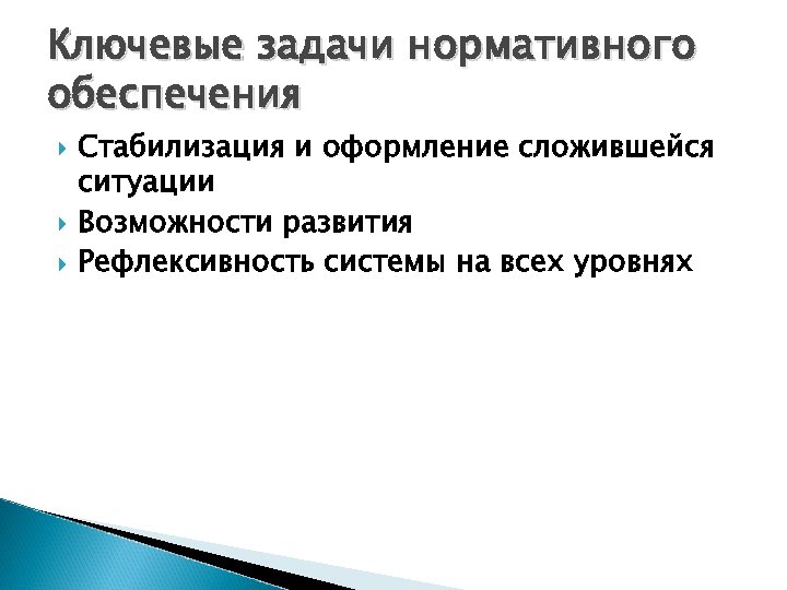 Ключевые задачи нормативного обеспечения Стабилизация и оформление сложившейся ситуации Возможности развития Рефлексивность системы на