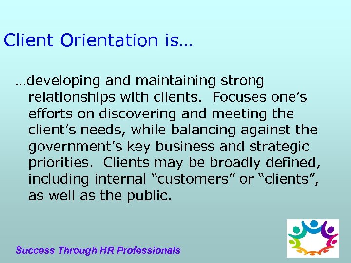 Client Orientation is… …developing and maintaining strong relationships with clients. Focuses one’s efforts on