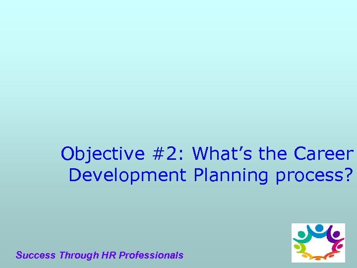 Objective #2: What’s the Career Development Planning process? Success Through HR Professionals 