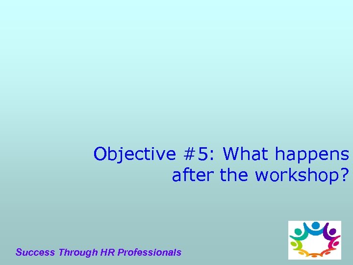 Objective #5: What happens after the workshop? Success Through HR Professionals 