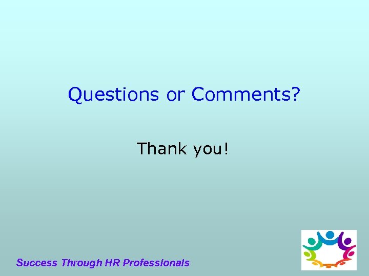 Questions or Comments? Thank you! Success Through HR Professionals 