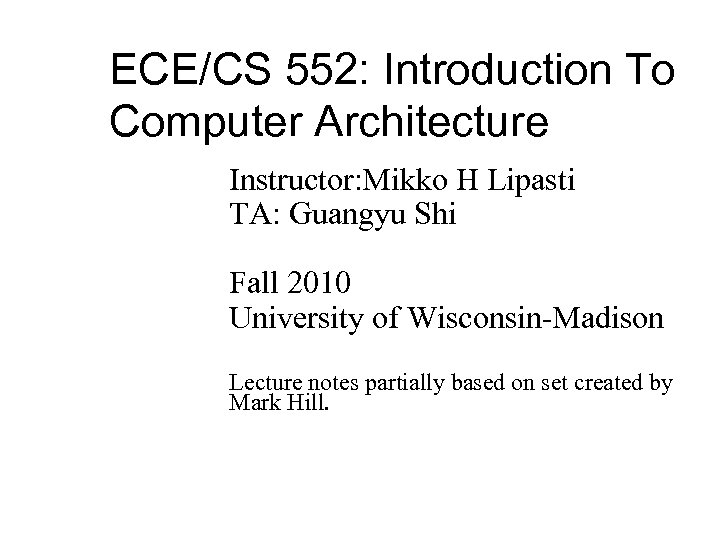 ECE/CS 552: Introduction To Computer Architecture Instructor: Mikko H Lipasti TA: Guangyu Shi Fall