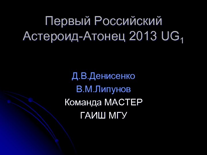 Первый Российский Астероид-Атонец 2013 UG 1 Д. В. Денисенко В. М. Липунов Команда МАСТЕР