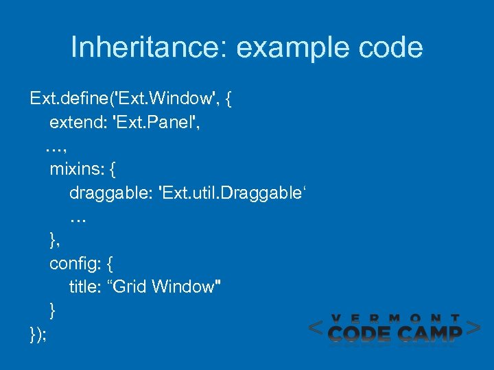 Inheritance: example code Ext. define('Ext. Window', { extend: 'Ext. Panel', …, mixins: { draggable: