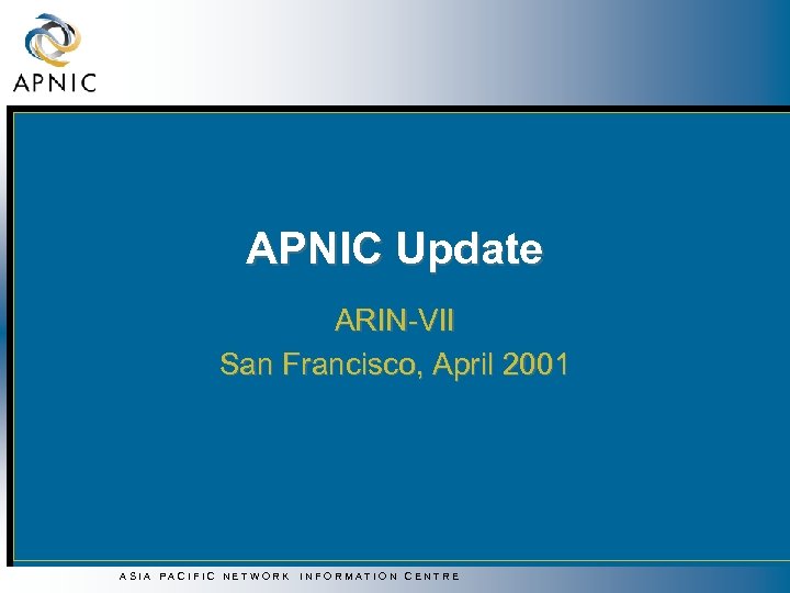 APNIC Update ARIN-VII San Francisco, April 2001 ASIA PACIFIC NETWORK INFORMATION CENTRE 