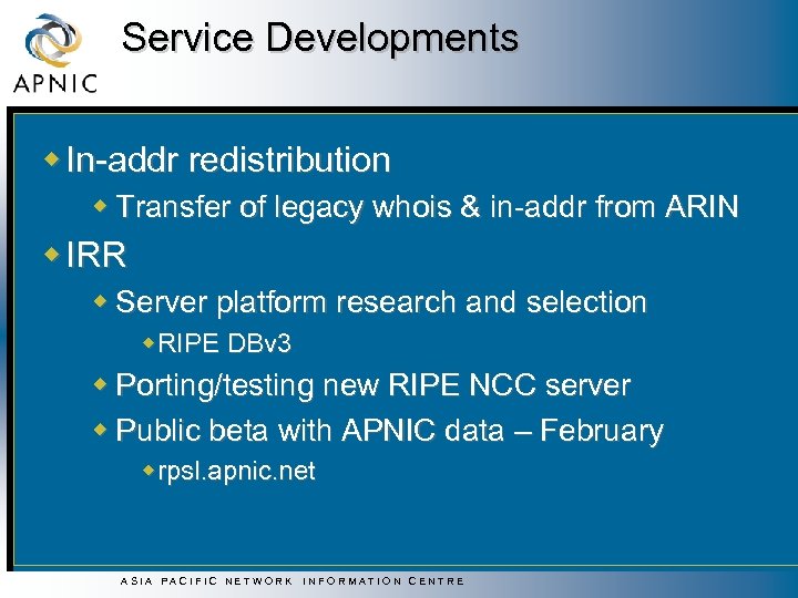 Service Developments w In-addr redistribution w Transfer of legacy whois & in-addr from ARIN