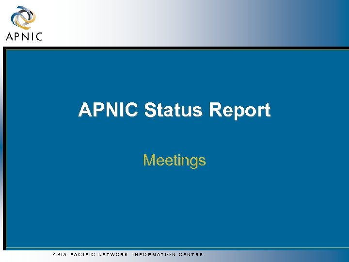 APNIC Status Report Meetings ASIA PACIFIC NETWORK INFORMATION CENTRE 