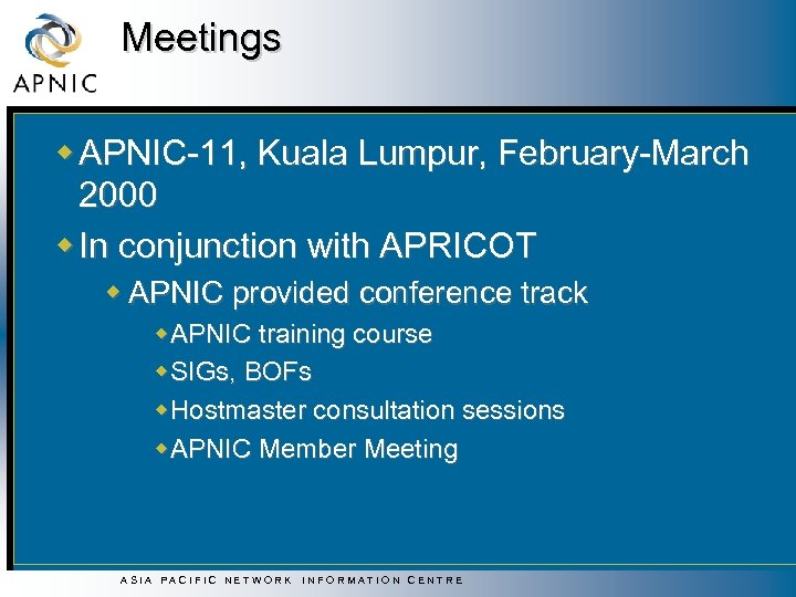Meetings w APNIC-11, Kuala Lumpur, February-March 2000 w In conjunction with APRICOT w APNIC