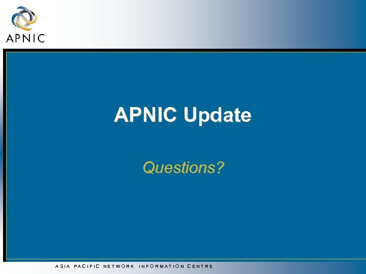 APNIC Update Questions? ASIA PACIFIC NETWORK INFORMATION CENTRE 