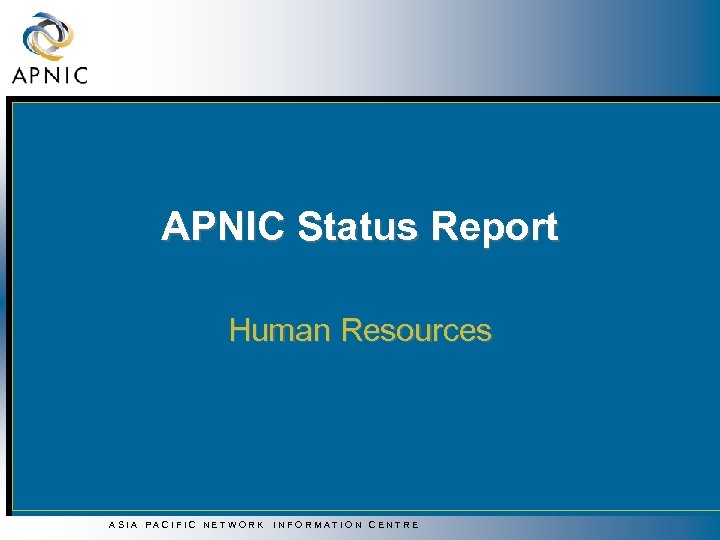 APNIC Status Report Human Resources ASIA PACIFIC NETWORK INFORMATION CENTRE 
