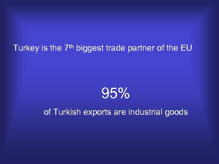 Turkey is the 7 th biggest trade partner of the EU 95% of Turkish