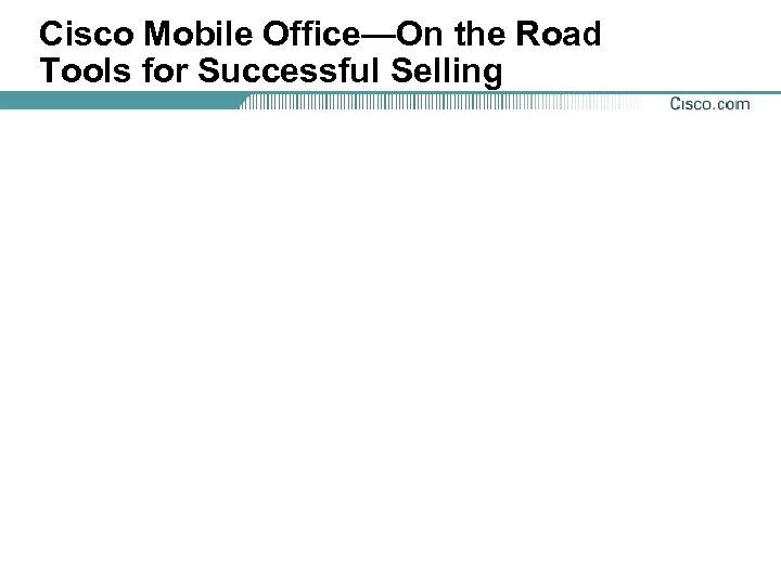 Cisco Mobile Office—On the Road Tools for Successful Selling 