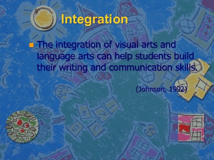 Integration n The integration of visual arts and language arts can help students build