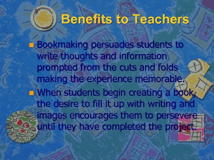 Benefits to Teachers Bookmaking persuades students to write thoughts and information prompted from the