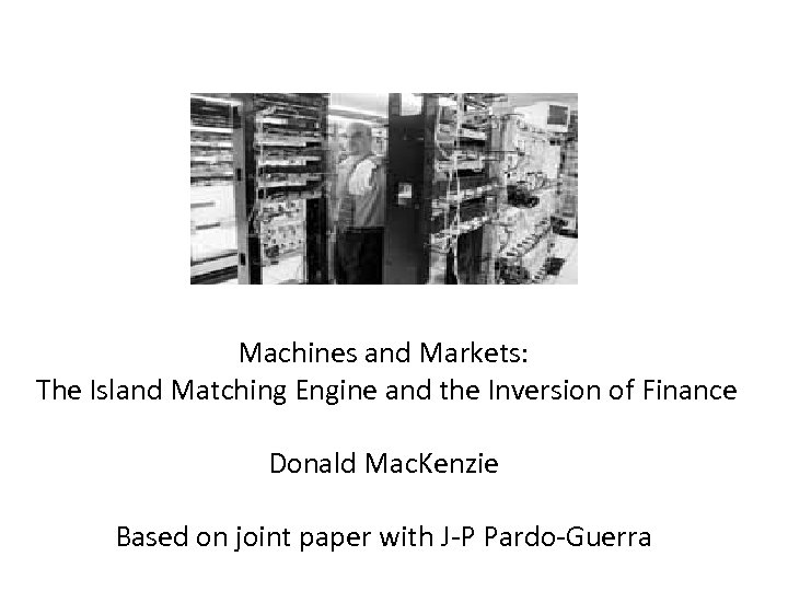 Machines and Markets: The Island Matching Engine and the Inversion of Finance Donald Mac.