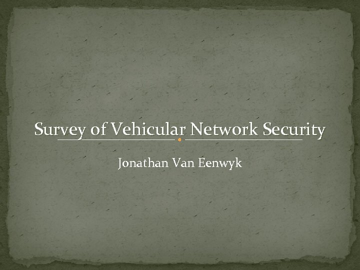 Survey of Vehicular Network Security Jonathan Van Eenwyk 