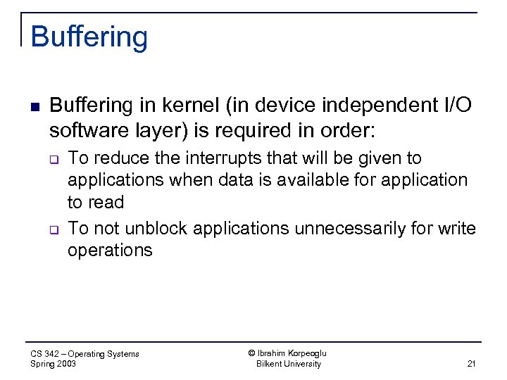 Buffering n Buffering in kernel (in device independent I/O software layer) is required in