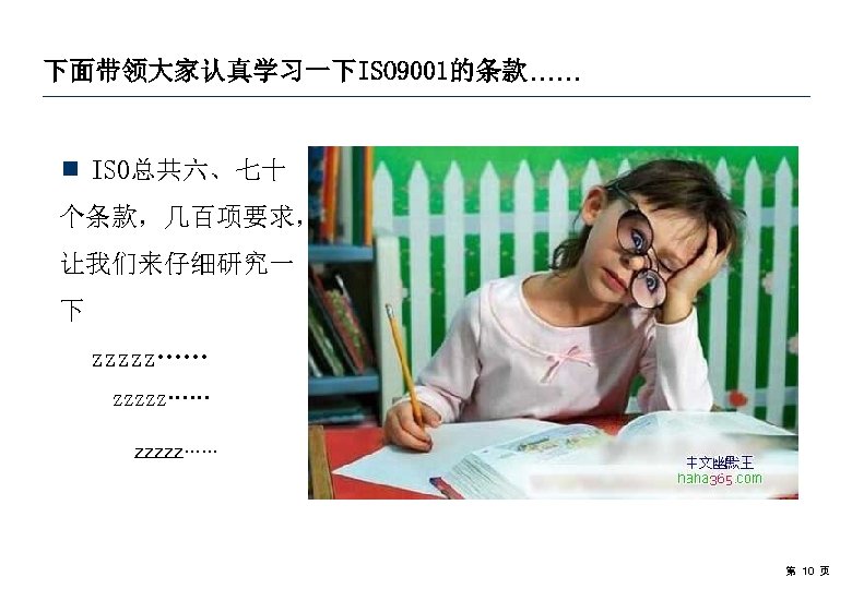 下面带领大家认真学习一下ISO 9001的条款…… ¾ ISO总共六、七十 个条款，几百项要求， 让我们来仔细研究一 下 zzzzz…… 第 10 页 