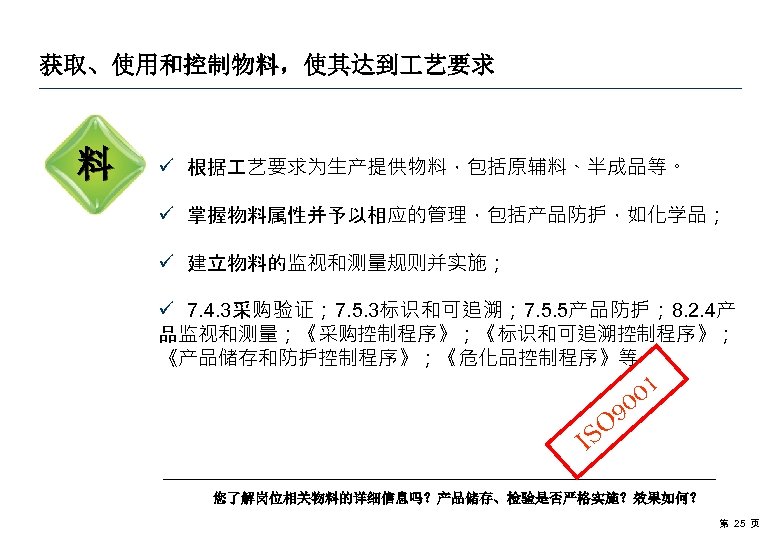 获取、使用和控制物料，使其达到 艺要求 料 ü 根据 艺要求为生产提供物料，包括原辅料、半成品等。 ü 掌握物料属性并予以相应的管理，包括产品防护，如化学品； ü 建立物料的监视和测量规则并实施； ü 7. 4. 3采购验证；