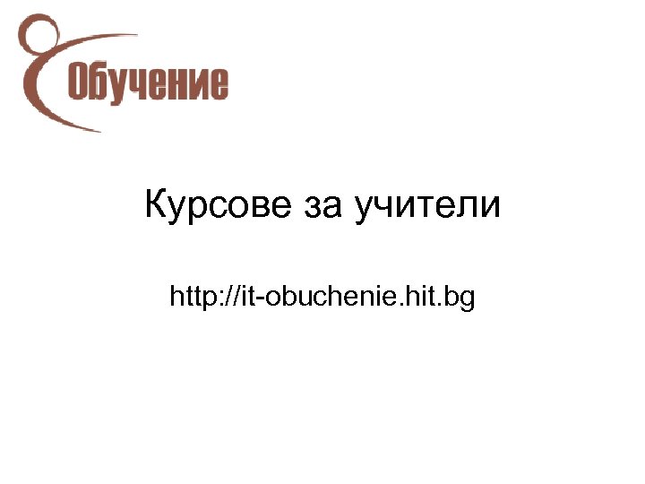 Курсове за учители http: //it-obuchenie. hit. bg 