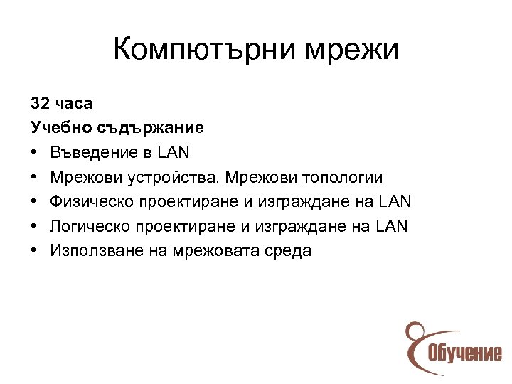 Компютърни мрежи 32 часа Учебно съдържание • Въведение в LAN • Мрежови устройства. Мрежови