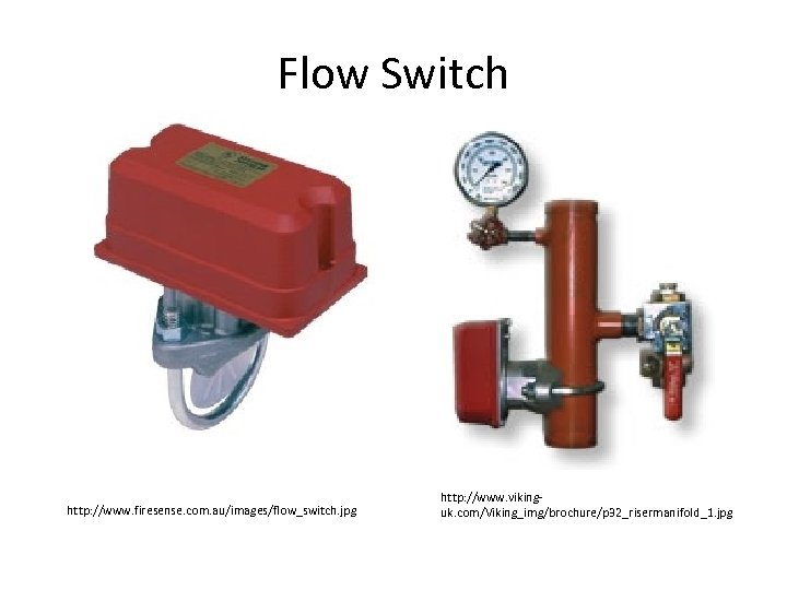 Flow Switch http: //www. firesense. com. au/images/flow_switch. jpg http: //www. vikinguk. com/Viking_img/brochure/p 32_risermanifold_1. jpg