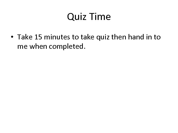 Quiz Time • Take 15 minutes to take quiz then hand in to me