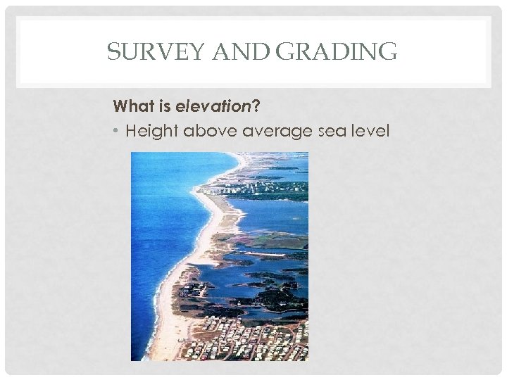 SURVEY AND GRADING What is elevation? • Height above average sea level 