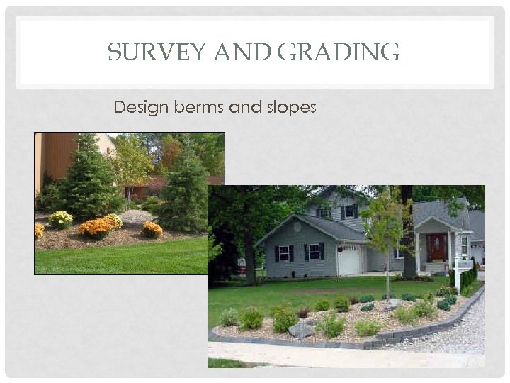 SURVEY AND GRADING Design berms and slopes 