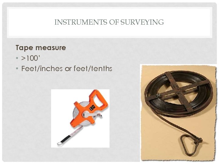 INSTRUMENTS OF SURVEYING Tape measure • >100’ • Feet/inches or feet/tenths 