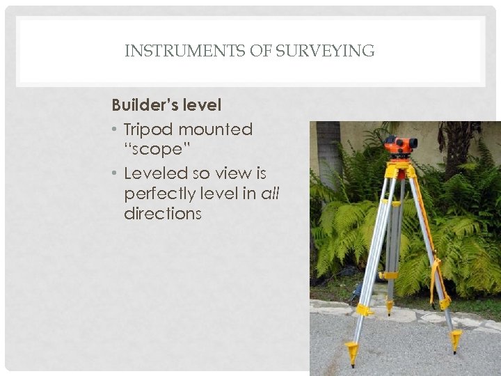 INSTRUMENTS OF SURVEYING Builder’s level • Tripod mounted “scope” • Leveled so view is