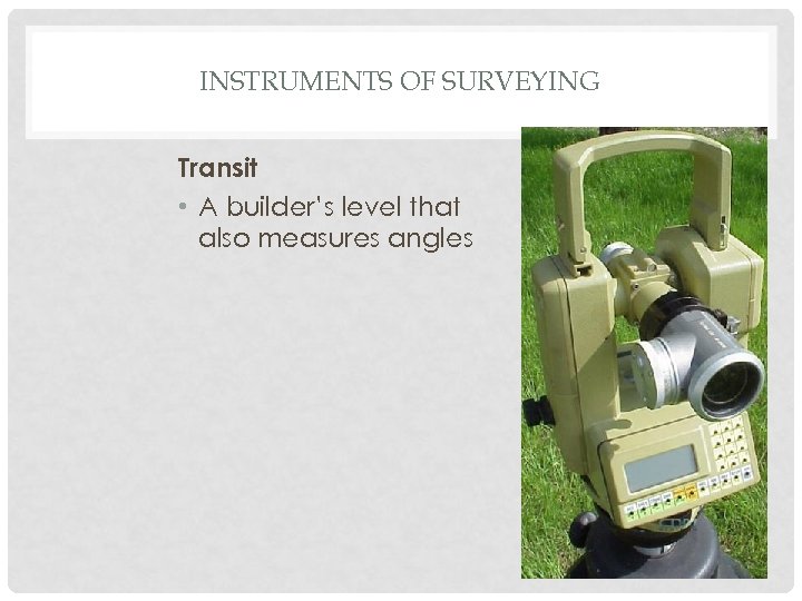 INSTRUMENTS OF SURVEYING Transit • A builder’s level that also measures angles 