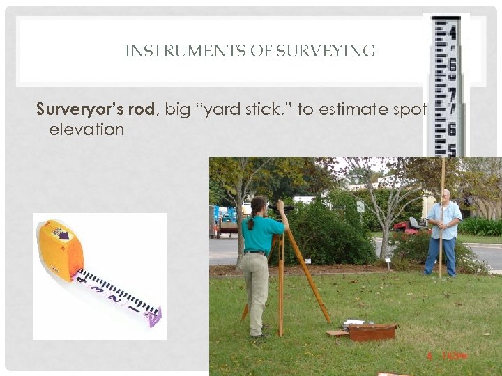 INSTRUMENTS OF SURVEYING Surveryor’s rod, big “yard stick, ” to estimate spot elevation 