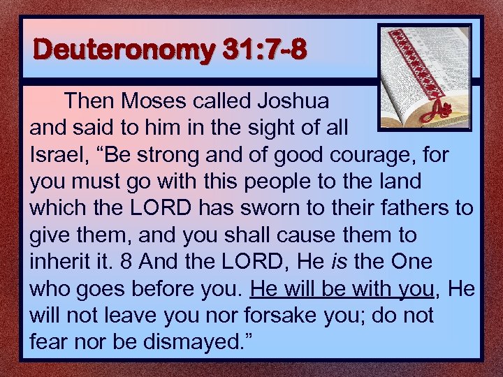 Deuteronomy 31: 7 -8 Then Moses called Joshua and said to him in the