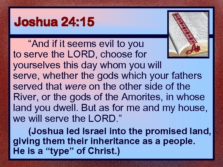 Joshua 24: 15 “And if it seems evil to you to serve the LORD,