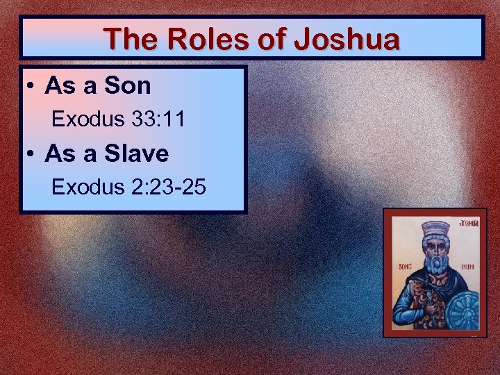 The Roles of Joshua • As a Son Exodus 33: 11 • As a