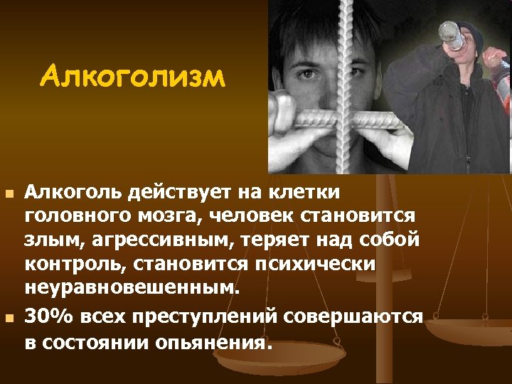 Алкоголизм n n Алкоголь действует на клетки головного мозга, человек становится злым, агрессивным, теряет