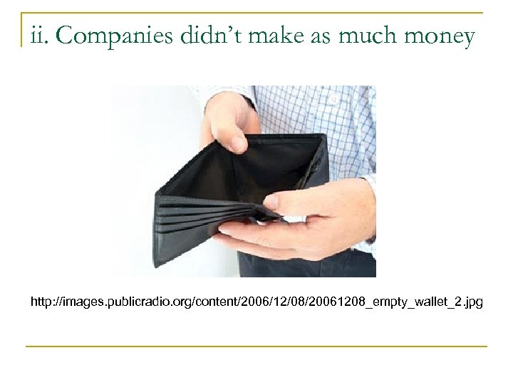 ii. Companies didn’t make as much money http: //images. publicradio. org/content/2006/12/08/20061208_empty_wallet_2. jpg 