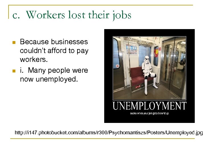 c. Workers lost their jobs n n Because businesses couldn’t afford to pay workers.