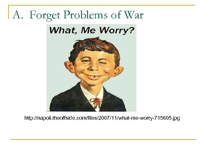 A. Forget Problems of War http: //napoli. theoffside. com/files/2007/11/what-me-worry-715605. jpg 