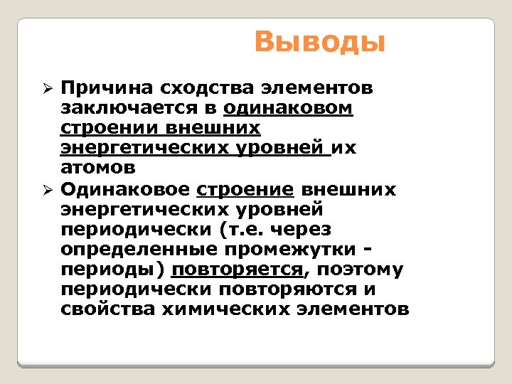 Выводы Причина сходства элементов заключается в одинаковом строении внешних энергетических уровней их атомов Ø