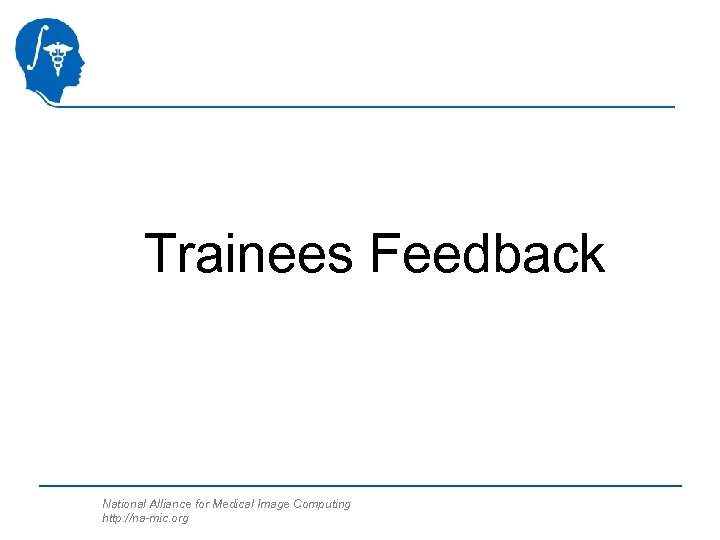 Trainees Feedback National Alliance for Medical Image Computing http: //na-mic. org 