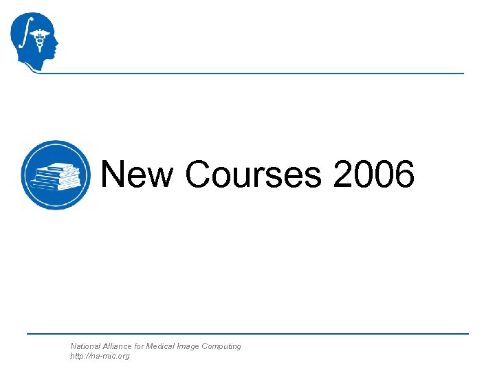 New Courses 2006 National Alliance for Medical Image Computing http: //na-mic. org 