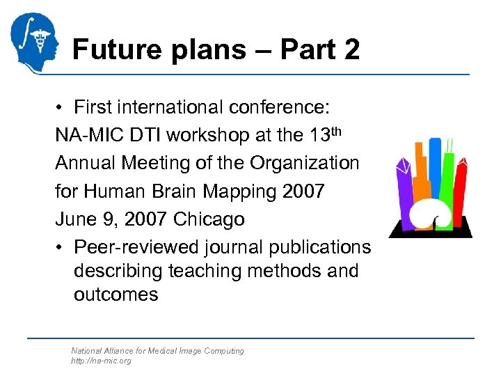 Future plans – Part 2 • First international conference: NA-MIC DTI workshop at the