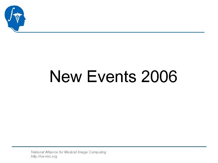 New Events 2006 National Alliance for Medical Image Computing http: //na-mic. org 